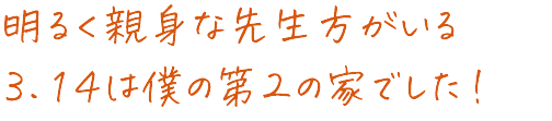 先生方や先輩との話で勉強の目的や志望校を見出せました！